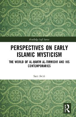 Perspectives on Early Islamic Mysticism: The World of al-Ḥakīm al-Tirmidhī and his Contemporaries by Sara Sviri