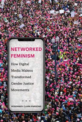 Networked Feminism: How Digital Media Makers Transformed Gender Justice Movements book