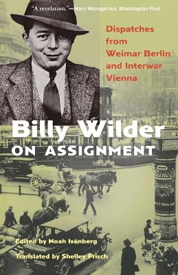 Billy Wilder on Assignment: Dispatches from Weimar Berlin and Interwar Vienna book