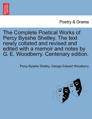 The Complete Poetical Works of Percy Bysshe Shelley. the Text Newly Collated and Revised and Edited with a Memoir and Notes by G. E. Woodberry. Centenary Edition. book