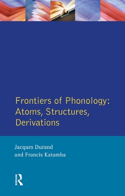 Frontiers of Phonology: Atoms, Structures and Derivations by Jacques Durand