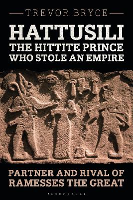 Hattusili, the Hittite Prince Who Stole an Empire: Partner and Rival of Ramesses the Great by Trevor Bryce