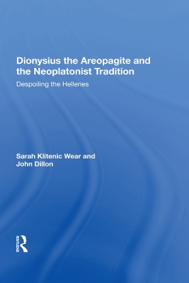 Dionysius the Areopagite and the Neoplatonist Tradition: Despoiling the Hellenes by Sarah Klitenic Wear