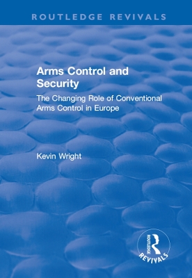 Arms Control and Security: The Changing Role of Conventional Arms Control in Europe: The Changing Role of Conventional Arms Control in Europe by Kevin Wright