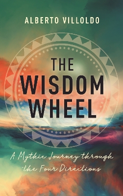 The Wisdom Wheel: A Mythic Journey through the Four Directions by Alberto Villoldo