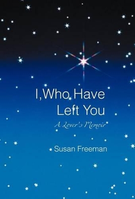 I, Who Have Left You: A Lover's Memoir by Susan Freeman