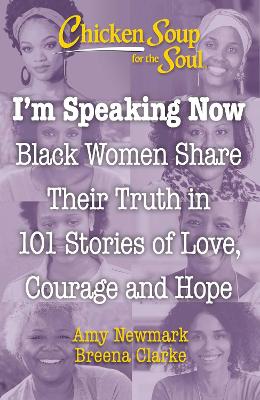 Chicken Soup for the Soul: I'm Speaking Now: Black Women Share Their Truth in 101 Stories of Love, Courage and Hope book