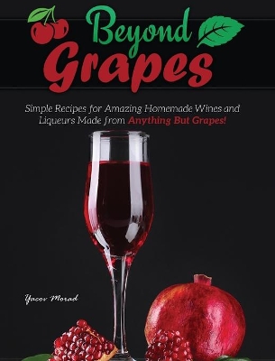 Beyond Grapes: How to Make Wine Out of Anything But Grapes by Yacov Morad