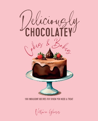 Deliciously Chocolatey Cakes & Bakes: 100 Indulgent Recipes for When You Need a Treat book