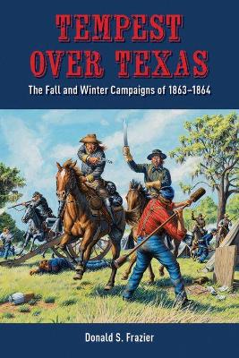 Tempest over Texas: The Fall and Winter Campaigns of 1863–1864 by Donald S. Frazier