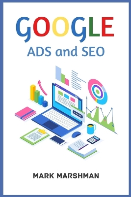 GOOGLE ADS and SEO: Learn All About Google and SEO and How to Use Their Powers for Your Business (2022 Guide for Beginners) book