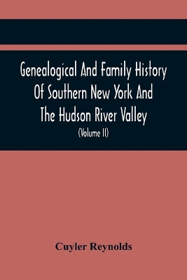 Genealogical And Family History Of Southern New York And The Hudson River Valley; A Record Of The Achievements Of Her People In The Making Of A Commonwealth And The Building Of A Nation (Volume Ii) book