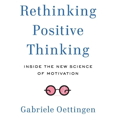 Rethinking Positive Thinking: Inside the New Science of Motivation by Gabriele Oettingen