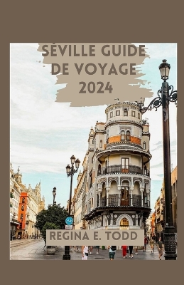 Séville Guide de Voyage 2024: Guide du voyageur: au-delà des sentiers touristiques, aventurez-vous hors des sentiers battus, découvrez des trésors cachés et vivez votre voyage comme un local avec des book