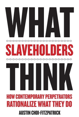 What Slaveholders Think: How Contemporary Perpetrators Rationalize What They Do book
