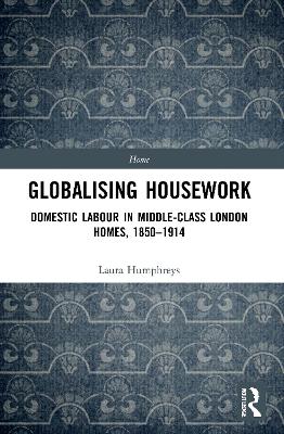 Globalising Housework: Domestic Labour in Middle-class London Homes,1850-1914 book