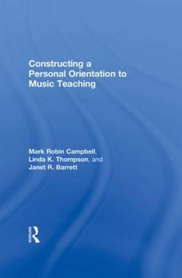 Constructing a Personal Orientation to Music Teaching by Mark Robin Campbell