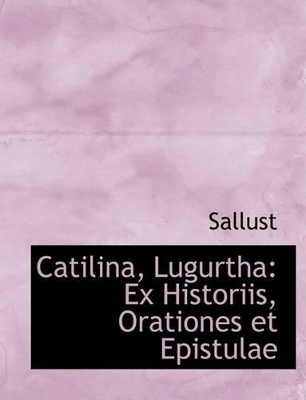 Catilina, Lugurtha: Ex Historiis, Orationes Et Epistulae (Large Print Edition) book