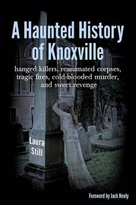 A Haunted History of Knoxville: hanged killers, re-animated corpses, tragic fires, cold-blooded murder, and sweet revenge book