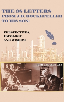 The 38 Letters from J.D. Rockefeller to his son: Perspectives, Ideology, and Wisdom by J D Rockefeller