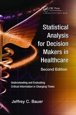 Statistical Analysis for Decision Makers in Healthcare, Second Edition by Jeffrey C Bauer