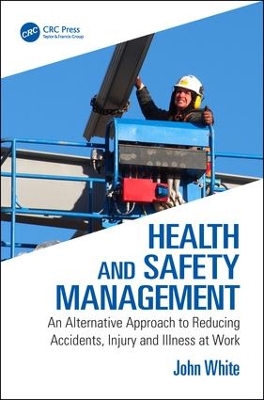 Health and Safety Management: An Alternative Approach to Reducing Accidents, Injury and Illness at Work by John White