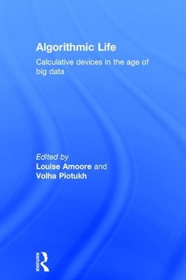 Algorithmic Life: Calculative Devices in the Age of Big Data by Louise Amoore