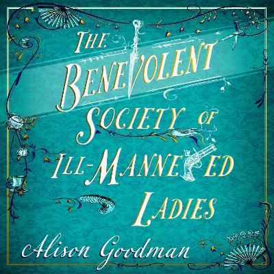 The Benevolent Society of Ill-Mannered Ladies: A rollicking, joyous Regency adventure, with a beautiful love story at its heart by Alison Goodman