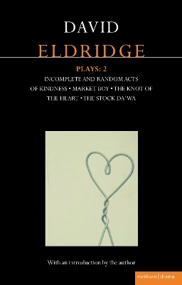 Eldridge Plays: 2: Incomplete and Random Acts of Kindness, Market Boy, The Knot of the Heart, The Stock Da'Wa by David Eldridge