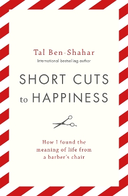 Short Cuts To Happiness: How I found the meaning of life from a barber's chair by Tal Ben-Shahar