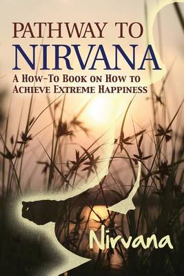 Pathway to Nirvana: A How-To Book on How to Achieve Extreme Happiness book