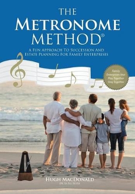 The Metronome Method: A Fun Approach to Succession and Estate Planning for Family Enterprises by Professor of Music Hugh MacDonald