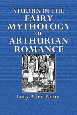 Studies in the Fairy Mythology of Arthurian Romance by Lucy Allen Paton