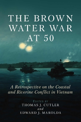 The Brown Water War at 50: A Retrospective on the Coastal and Riverine Conflict in Vietnam book