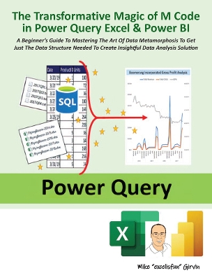 The Transformative Magic of M Code in Power Query Excel & Power BI: A BEGINNER'S GUIDE TO MASTERING THE ART OF DATA METAMORPHOSIS TO GET JUST THE DATA STRUCTURE NEEDED TO CREATE INSIGHTFUL DATA ANALYSIS SOLUTION book