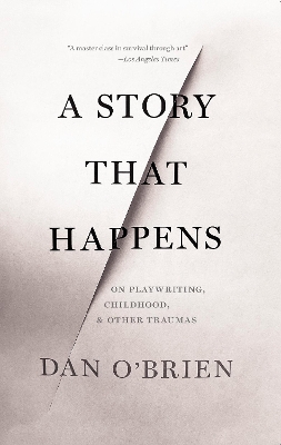 A Story that Happens: On Playwriting, Childhood, & Other Traumas by Dan O'Brien