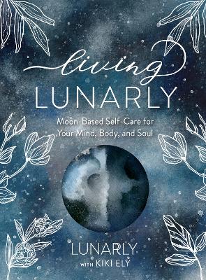Living Lunarly: Moon-Based Self-Care for Your Mind, Body, and Soul book