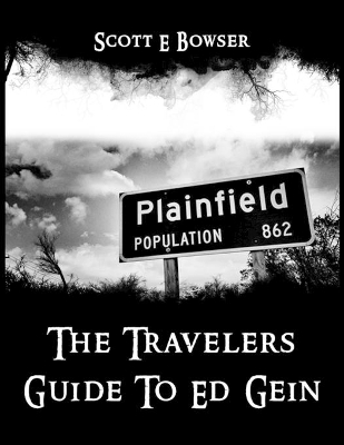 The Travelers Guide To Ed Gein by Scott E Bowser