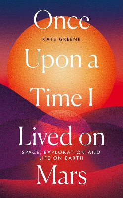 Once Upon a Time I Lived on Mars: Space, Exploration and Life on Earth book