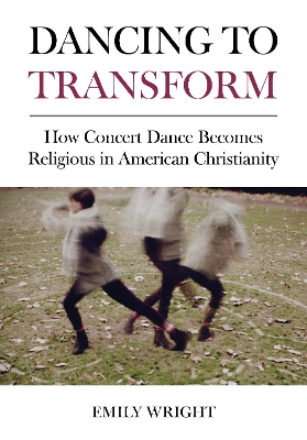 Dancing to Transform: How Concert Dance Becomes Religious in American Christianity book