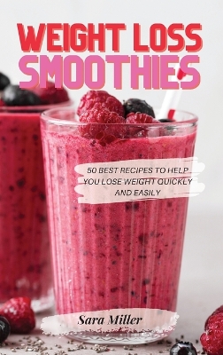 Weight Loss Smoothies: 50 Best Recipes to Help You Lose Weight Quickly and Easily by Sara Miller