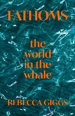 Fathoms: the world in the whale by Rebecca Giggs