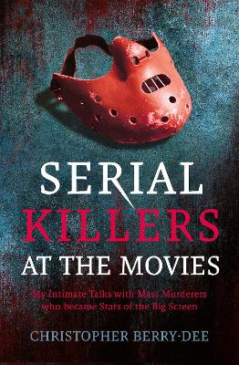 Serial Killers at the Movies: My Intimate Talks with Mass Murderers Who Became Stars of the Big Screen book