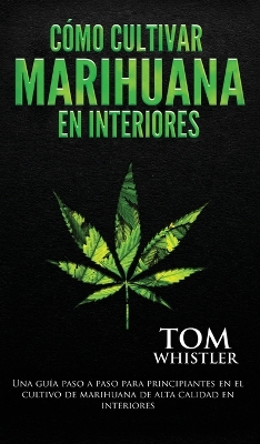 Cómo cultivar marihuana en interiores: Una guía paso a paso para principiantes en el cultivo de marihuana de alta calidad en interiores (Spanish Edition) book