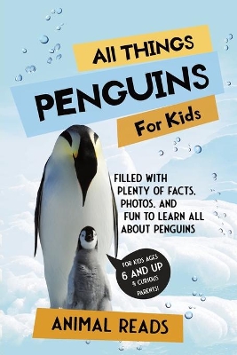 All Things Penguins For Kids: Filled With Plenty of Facts, Photos, and Fun to Learn all About Penguins by Animal Reads