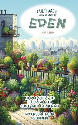 Cultivate Your Personal Eden: Simple Steps to Flourish with Container Gardening, No Green Thumb Required! book