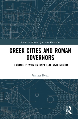 Greek Cities and Roman Governors: Placing Power in Imperial Asia Minor book