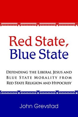 Red State, Blue State: Defending the Liberal Jesus and Blue State Morality from Red State Religion and Hypocrisy book