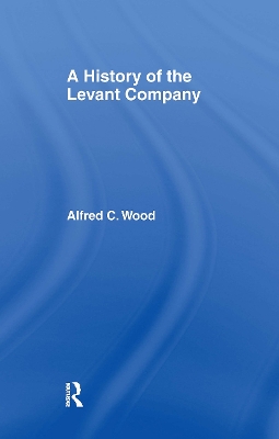A A History of the Levant Company by Alfred C. Wood