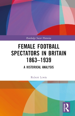 Female Football Spectators in Britain 1863-1939: A Historical Analysis book